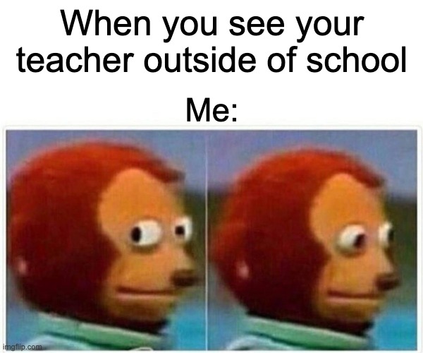 nope | When you see your teacher outside of school; Me: | image tagged in memes,monkey puppet | made w/ Imgflip meme maker