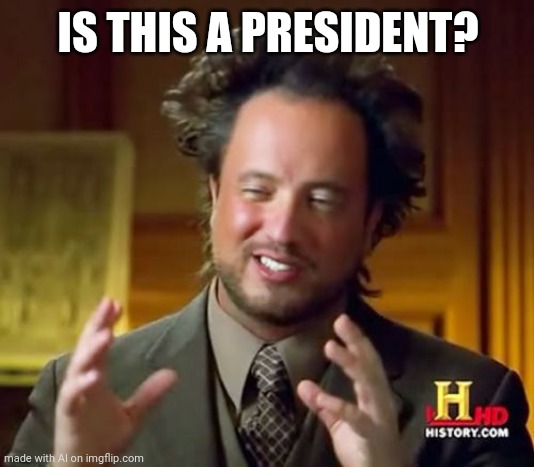 Who's to say | IS THIS A PRESIDENT? | image tagged in memes,ancient aliens,trump,45,wtf | made w/ Imgflip meme maker