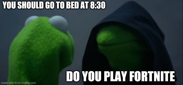 Bed vs games | YOU SHOULD GO TO BED AT 8:30; DO YOU PLAY FORTNITE | image tagged in memes,evil kermit | made w/ Imgflip meme maker