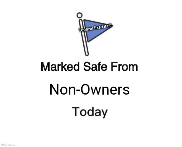Safe from today | Toonzai fixed it all. Non-Owners | image tagged in memes,marked safe from | made w/ Imgflip meme maker