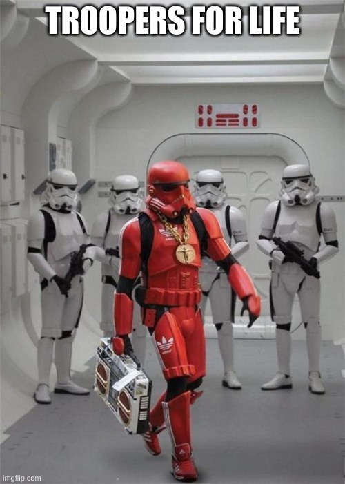 hip hop stormtrooper | TROOPERS FOR LIFE | image tagged in hip hop stormtrooper | made w/ Imgflip meme maker