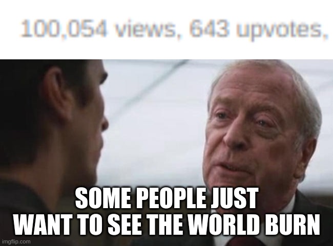 SOME PEOPLE JUST WANT TO SEE THE WORLD BURN | image tagged in some mean just want to watch the world burn alfred batman | made w/ Imgflip meme maker