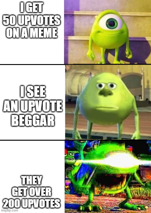 why | I GET 50 UPVOTES ON A MEME; I SEE AN UPVOTE BEGGAR; THEY GET OVER 200 UPVOTES | image tagged in 3 stage mike wazowski | made w/ Imgflip meme maker