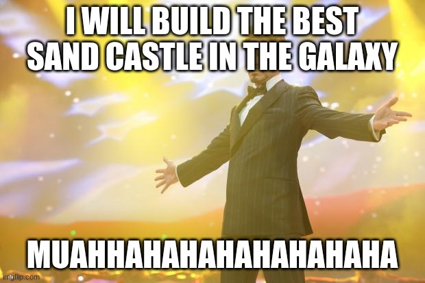 Tony Stark success | I WILL BUILD THE BEST SAND CASTLE IN THE GALAXY; MUAHHAHAHAHAHAHAHAHA | image tagged in tony stark success | made w/ Imgflip meme maker