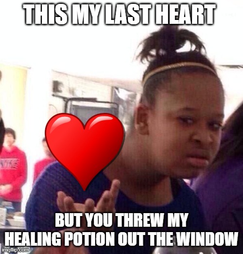 Black Girl Wat | THIS MY LAST HEART; BUT YOU THREW MY HEALING POTION OUT THE WINDOW | image tagged in memes,black girl wat | made w/ Imgflip meme maker