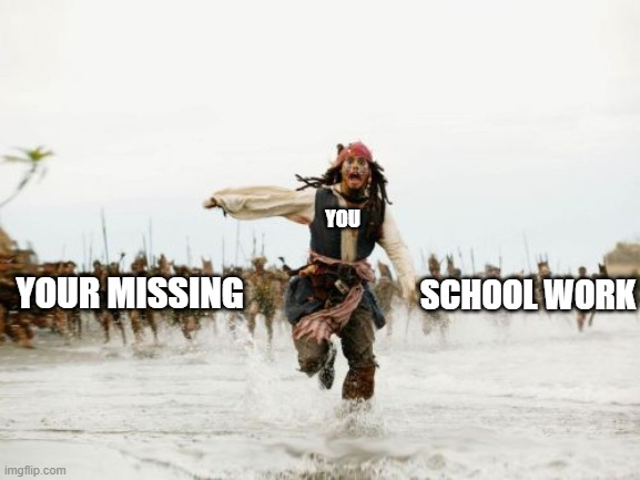 Running from work | YOU; YOUR MISSING; SCHOOL WORK | image tagged in memes,jack sparrow being chased | made w/ Imgflip meme maker