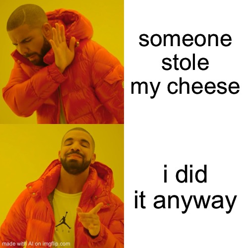 Drake Hotline Bling | someone stole my cheese; i did it anyway | image tagged in memes,drake hotline bling | made w/ Imgflip meme maker