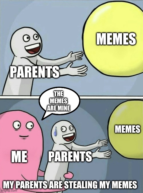 MY PARENTS ARE STEALING MY MEMES | MEMES; PARENTS; THE MEMES ARE MINE; MEMES; ME; PARENTS; MY PARENTS ARE STEALING MY MEMES | image tagged in memes,running away balloon | made w/ Imgflip meme maker
