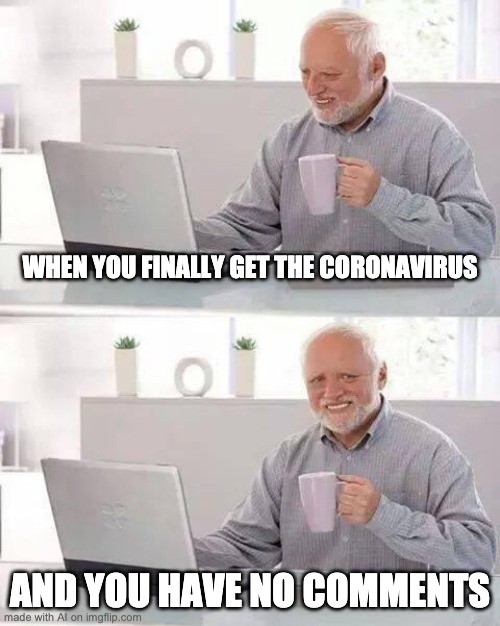 Hide the Pain Harold Meme |  WHEN YOU FINALLY GET THE CORONAVIRUS; AND YOU HAVE NO COMMENTS | image tagged in memes,hide the pain harold | made w/ Imgflip meme maker
