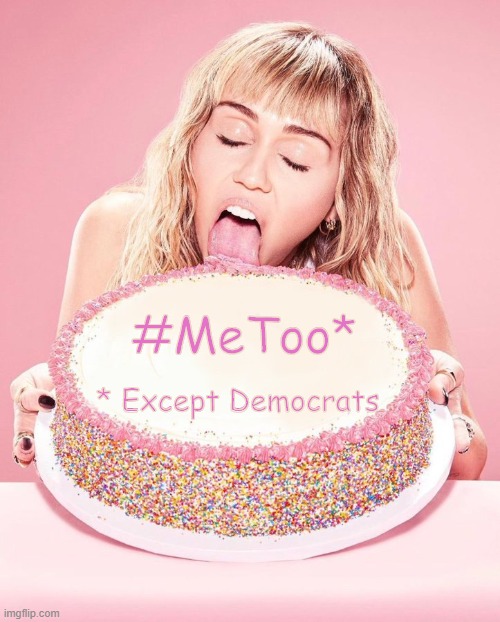 Miley Cyrus Cake | * Except Democrats #MeToo* | image tagged in miley cyrus cake | made w/ Imgflip meme maker