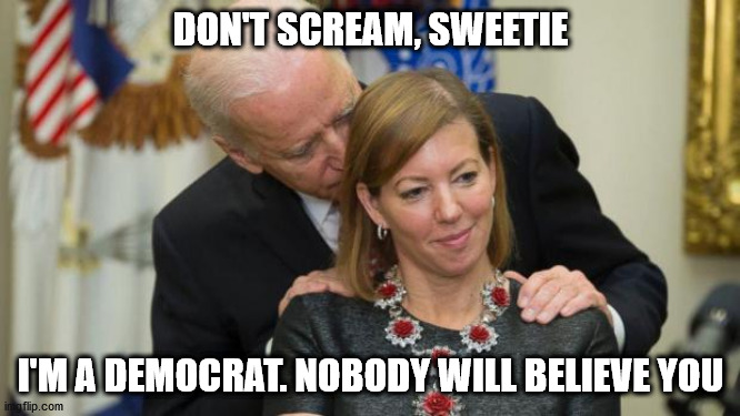 Joe Biden 2020 | DON'T SCREAM, SWEETIE; I'M A DEMOCRAT. NOBODY WILL BELIEVE YOU | image tagged in creepy joe biden | made w/ Imgflip meme maker