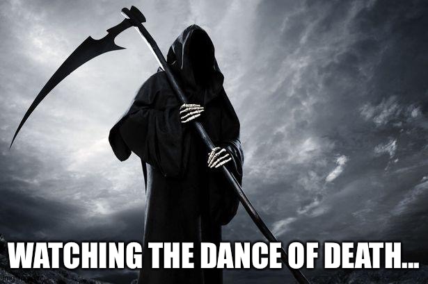 Death | WATCHING THE DANCE OF DEATH... | image tagged in death | made w/ Imgflip meme maker