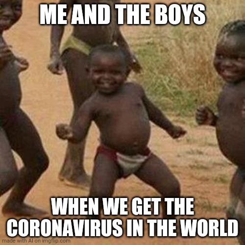 Third World Success Kid Meme | ME AND THE BOYS; WHEN WE GET THE CORONAVIRUS IN THE WORLD | image tagged in memes,third world success kid | made w/ Imgflip meme maker