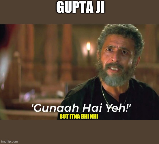 Gunah hai yeh | GUPTA JI; BUT ITNA BHI NHI | image tagged in gunah hai yeh | made w/ Imgflip meme maker