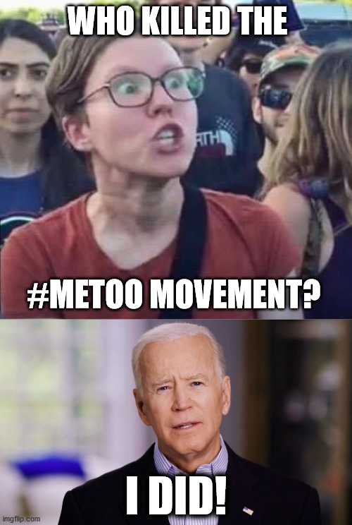 WHO KILLED THE; #METOO MOVEMENT? I DID! | image tagged in angry liberal,joe biden 2020 | made w/ Imgflip meme maker