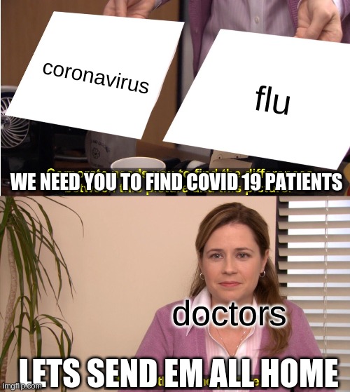 reel lif | coronavirus; flu; WE NEED YOU TO FIND COVID 19 PATIENTS; doctors; LETS SEND EM ALL HOME | image tagged in memes,they're the same picture | made w/ Imgflip meme maker