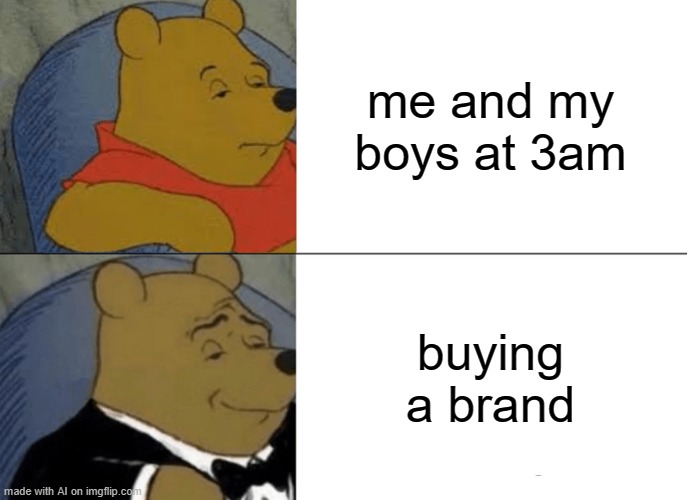 AI generated | me and my boys at 3am; buying a brand | image tagged in memes,tuxedo winnie the pooh | made w/ Imgflip meme maker