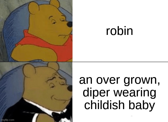 Tuxedo Winnie The Pooh Meme | robin an over grown, diper wearing childish baby | image tagged in memes,tuxedo winnie the pooh | made w/ Imgflip meme maker