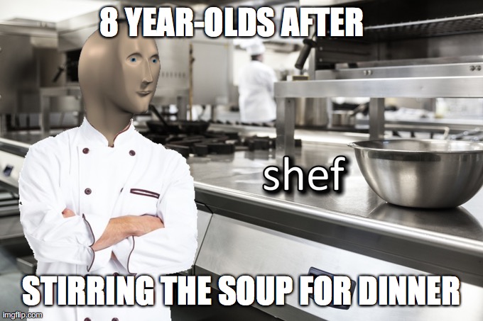 Meme Man Shef | 8 YEAR-OLDS AFTER; STIRRING THE SOUP FOR DINNER | image tagged in meme man shef | made w/ Imgflip meme maker
