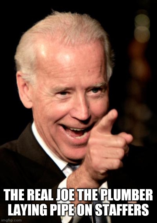 Smilin Biden | THE REAL JOE THE PLUMBER LAYING PIPE ON STAFFERS | image tagged in memes,smilin biden | made w/ Imgflip meme maker