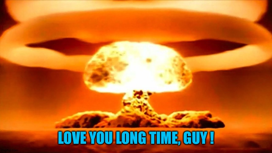 Atomic bomb 2016 | LOVE YOU LONG TIME, GUY ! | image tagged in atomic bomb 2016 | made w/ Imgflip meme maker