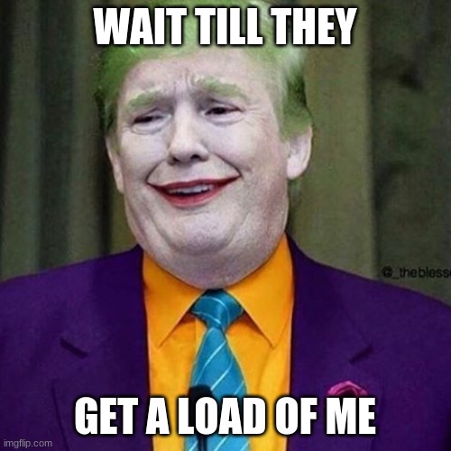 Trump Clown | WAIT TILL THEY GET A LOAD OF ME | image tagged in trump clown | made w/ Imgflip meme maker