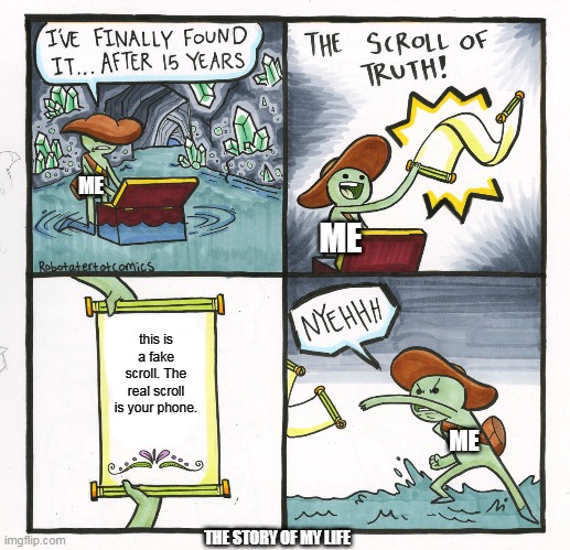 The Scroll Of Truth Meme | ME; ME; this is a fake scroll. The real scroll is your phone. ME; THE STORY OF MY LIFE | image tagged in memes,the scroll of truth | made w/ Imgflip meme maker