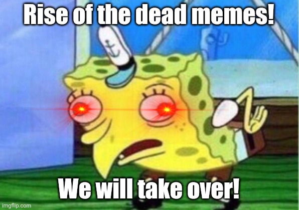 Mocking Spongebob Meme | Rise of the dead memes! We will take over! | image tagged in memes,mocking spongebob,dead memes | made w/ Imgflip meme maker