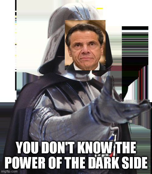 DARTH CUOMO | YOU DON'T KNOW THE POWER OF THE DARK SIDE | image tagged in zuma starwars | made w/ Imgflip meme maker