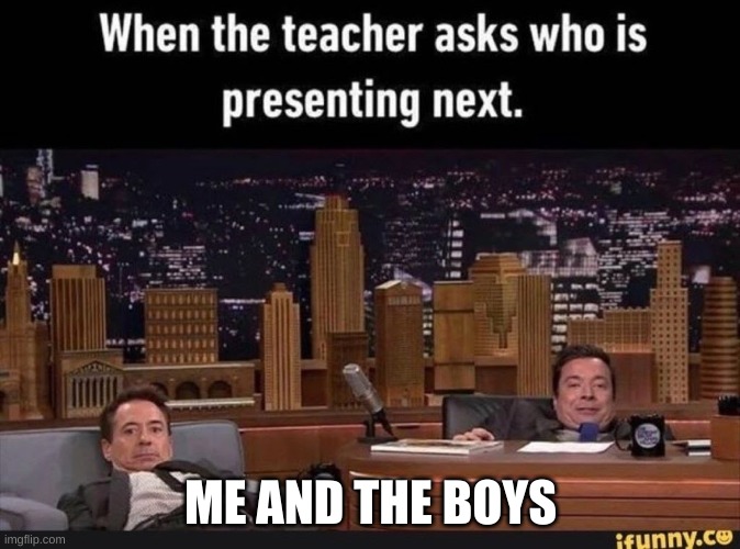 School | ME AND THE BOYS | image tagged in school,homework,teacher | made w/ Imgflip meme maker