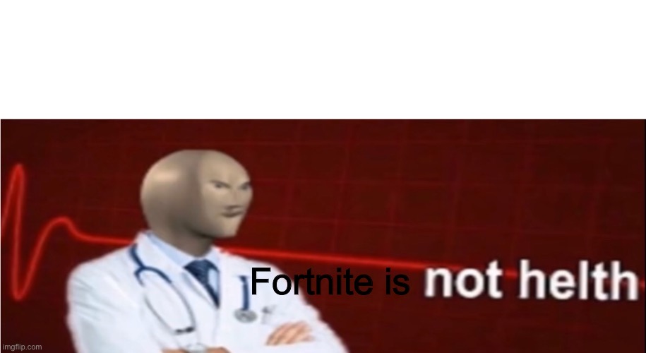 Fortnite is | image tagged in meme man not helth | made w/ Imgflip meme maker