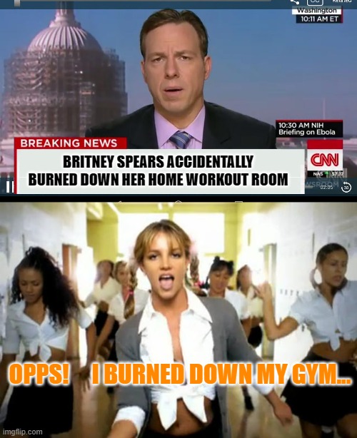 BRITNEY SPEARS ACCIDENTALLY BURNED DOWN HER HOME WORKOUT ROOM; OPPS!     I BURNED DOWN MY GYM... | image tagged in britney spears,cnn breaking news template | made w/ Imgflip meme maker