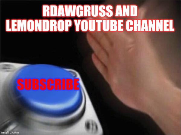 Helping out a friend | RDAWGRUSS AND LEMONDROP YOUTUBE CHANNEL; SUBSCRIBE | image tagged in memes,blank nut button | made w/ Imgflip meme maker