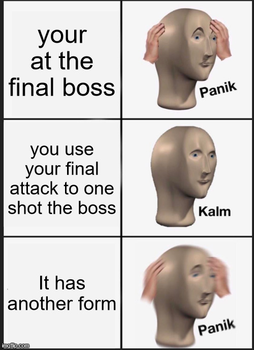 Another gaming meme | your at the final boss; you use your final attack to one shot the boss; It has another form | image tagged in memes,panik kalm panik | made w/ Imgflip meme maker