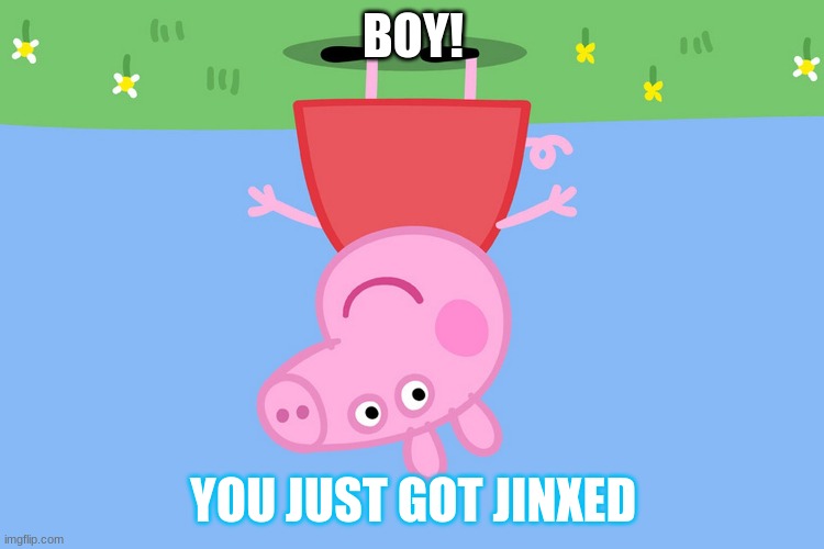 JINXED MUCH!?!? | BOY! YOU JUST GOT JINXED | image tagged in peppa pig | made w/ Imgflip meme maker