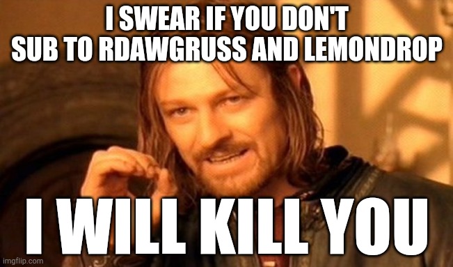 One Does Not Simply Meme | I SWEAR IF YOU DON'T SUB TO RDAWGRUSS AND LEMONDROP; I WILL KILL YOU | image tagged in memes,one does not simply | made w/ Imgflip meme maker