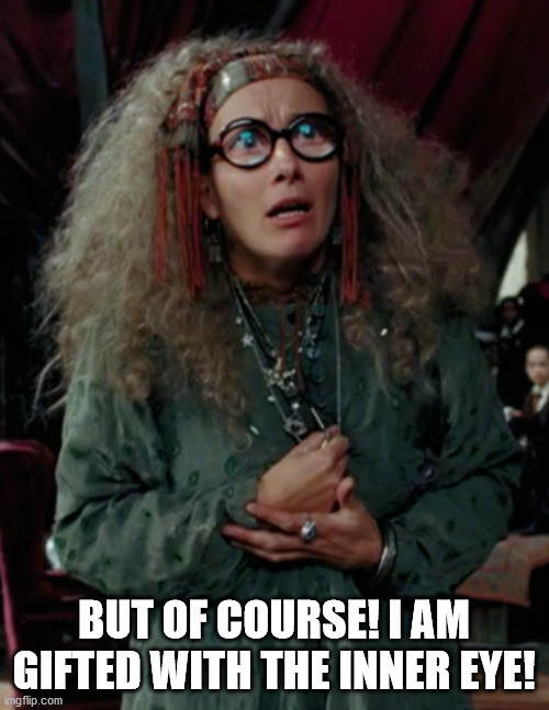 Professor Trelawney | BUT OF COURSE! I AM GIFTED WITH THE INNER EYE! | image tagged in professor trelawney | made w/ Imgflip meme maker