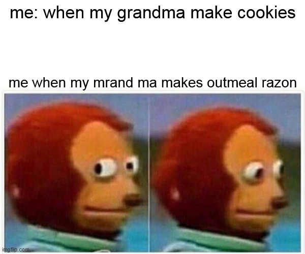 cookie problem | me: when my grandma make cookies; me when my mrand ma makes outmeal razon | image tagged in memes,monkey puppet | made w/ Imgflip meme maker