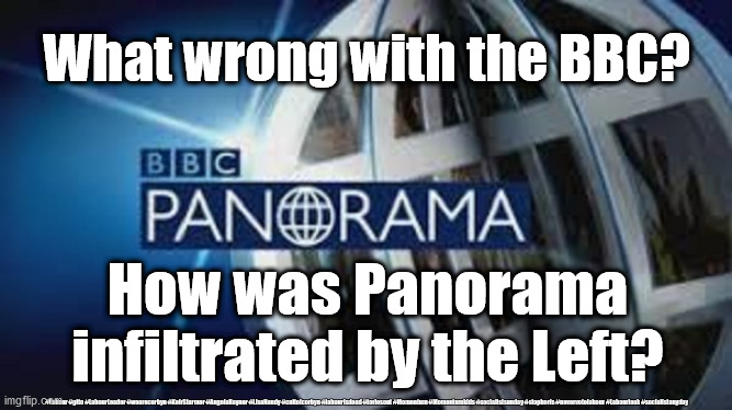BBC Panorama bias | What wrong with the BBC? How was Panorama infiltrated by the Left? #Labour #gtto #LabourLeader #wearecorbyn #KeirStarmer #AngelaRayner #LisaNandy #cultofcorbyn #labourisdead #toriesout #Momentum #Momentumkids #socialistsunday #stopboris #nevervotelabour #Labourleak #socialistanyday | image tagged in bbc panorama,bbc bias,bbc fake news,labourisdead,cultofcorbyn,corona virus | made w/ Imgflip meme maker