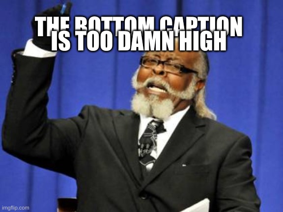 Too Damn High Meme | IS TOO DAMN HIGH; THE BOTTOM CAPTION | image tagged in memes,too damn high | made w/ Imgflip meme maker