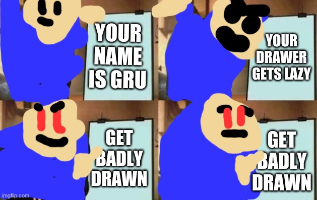 Gru's Retirement Plan | YOUR NAME IS GRU; YOUR DRAWER GETS LAZY; GET BADLY DRAWN; GET BADLY DRAWN | image tagged in gru's plan | made w/ Imgflip meme maker