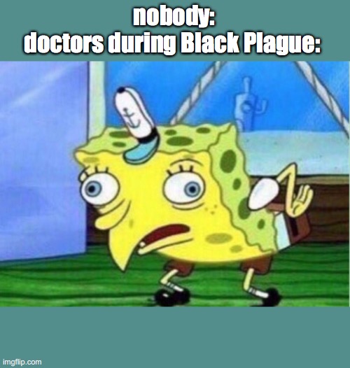 Black Plague | nobody:
doctors during Black Plague: | image tagged in memes,mocking spongebob | made w/ Imgflip meme maker