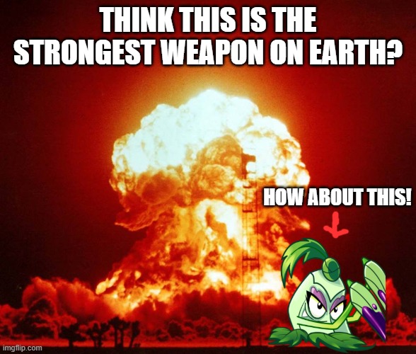 World War III | THINK THIS IS THE STRONGEST WEAPON ON EARTH? HOW ABOUT THIS! | image tagged in world war iii | made w/ Imgflip meme maker