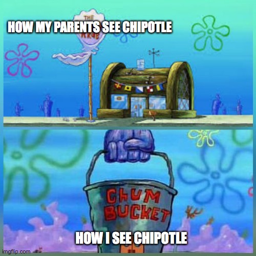 Krusty Krab Vs Chum Bucket | HOW MY PARENTS SEE CHIPOTLE; HOW I SEE CHIPOTLE | image tagged in memes,krusty krab vs chum bucket | made w/ Imgflip meme maker