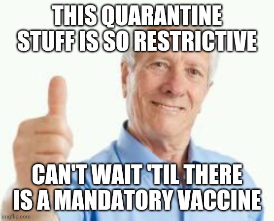 Oblivious baby boomer | THIS QUARANTINE STUFF IS SO RESTRICTIVE; CAN'T WAIT 'TIL THERE IS A MANDATORY VACCINE | image tagged in bad advice baby boomer | made w/ Imgflip meme maker