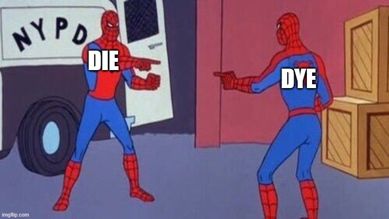 die-dye | DIE; DYE | image tagged in spiderman pointing at spiderman | made w/ Imgflip meme maker