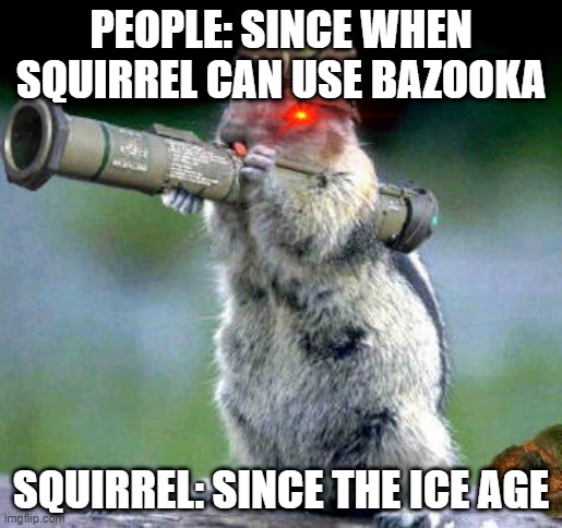 Bazooka Squirrel Meme | PEOPLE: SINCE WHEN SQUIRREL CAN USE BAZOOKA; SQUIRREL: SINCE THE ICE AGE | image tagged in memes,bazooka squirrel | made w/ Imgflip meme maker