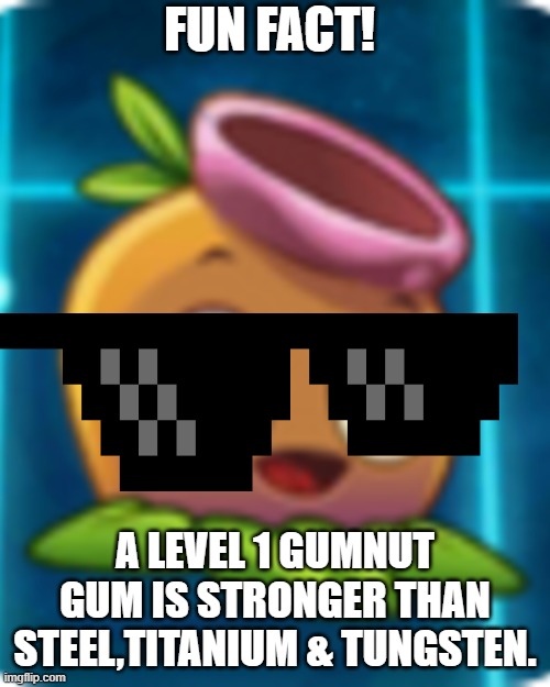 FUN FACT! A LEVEL 1 GUMNUT GUM IS STRONGER THAN STEEL,TITANIUM & TUNGSTEN. | image tagged in plants vs zombies | made w/ Imgflip meme maker