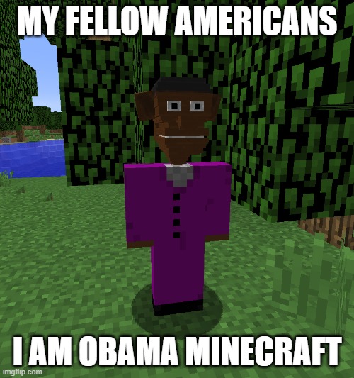 Obama Minecraft From Pickle Rick and Friends | MY FELLOW AMERICANS; I AM OBAMA MINECRAFT | image tagged in barack obama | made w/ Imgflip meme maker