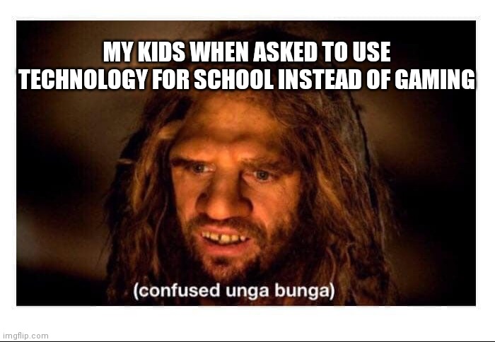 Confused Cave Man | MY KIDS WHEN ASKED TO USE TECHNOLOGY FOR SCHOOL INSTEAD OF GAMING | image tagged in confused cave man | made w/ Imgflip meme maker